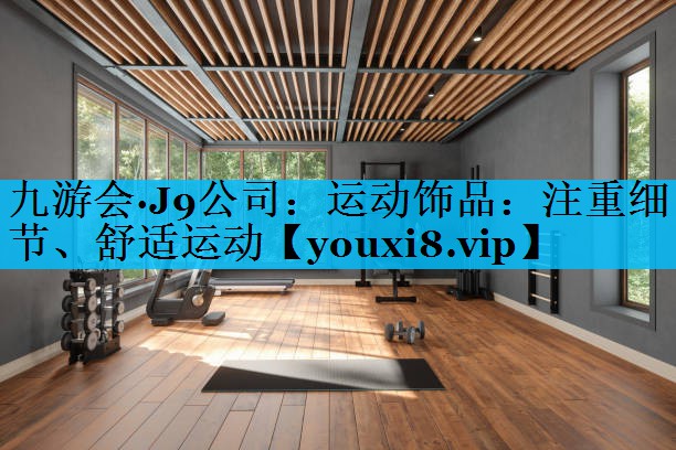 运动饰品：注重细节、舒适运动