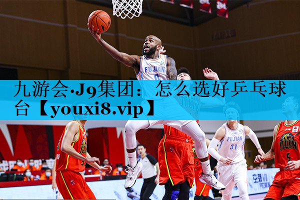 怎么选好乒乓球台