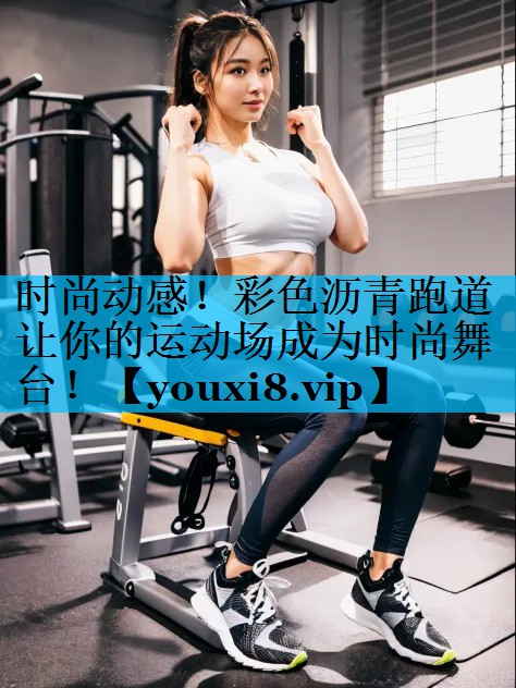 时尚动感！彩色沥青跑道让你的运动场成为时尚舞台！