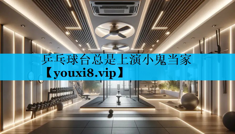 乒乓球台总是上演小鬼当家