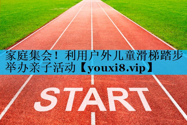 家庭集会！利用户外儿童滑梯踏步举办亲子活动