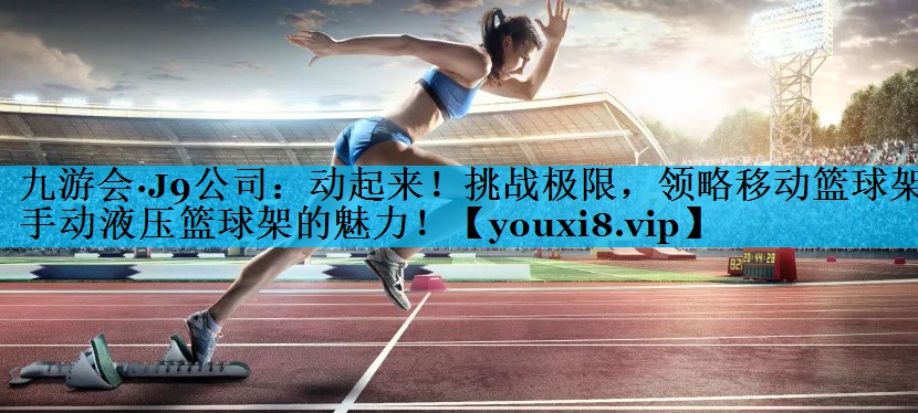 动起来！挑战极限，领略移动篮球架手动液压篮球架的魅力！