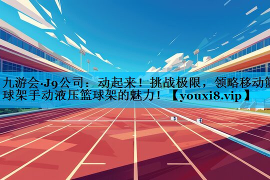 动起来！挑战极限，领略移动篮球架手动液压篮球架的魅力！
