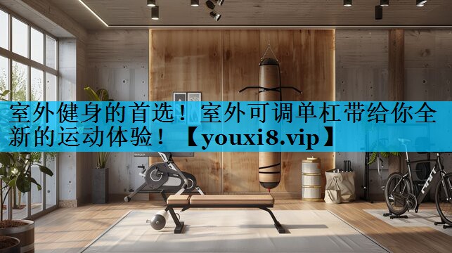 室外健身的首选！室外可调单杠带给你全新的运动体验！