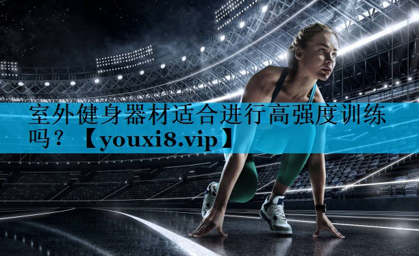 室外健身器材适合进行高强度训练吗？