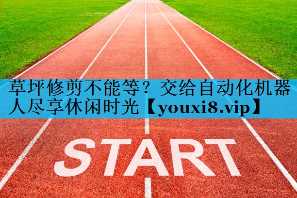 草坪修剪不能等？交给自动化机器人尽享休闲时光