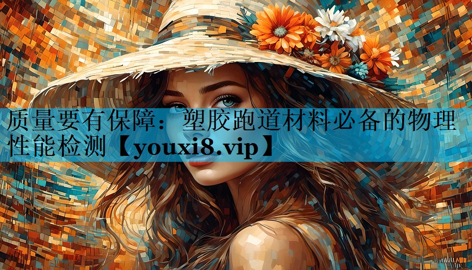 质量要有保障：塑胶跑道材料必备的物理性能检测