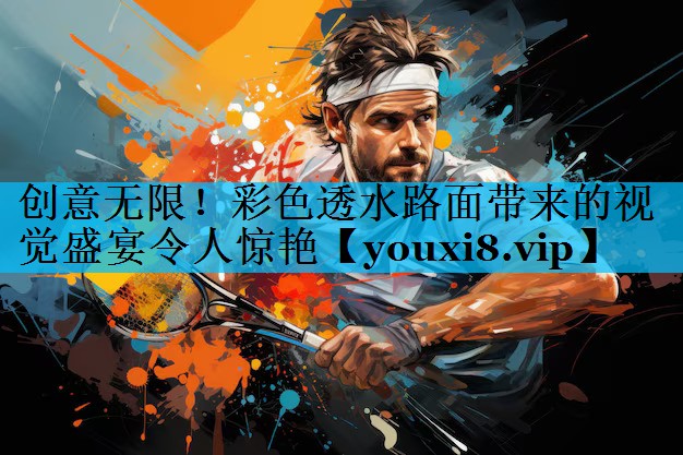 创意无限！彩色透水路面带来的视觉盛宴令人惊艳