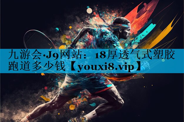18厚透气式塑胶跑道多少钱