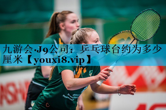 乒乓球台约为多少厘米