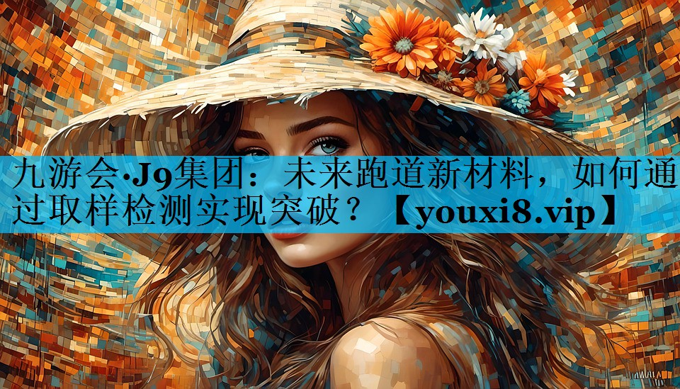 未来跑道新材料，如何通过取样检测实现突破？