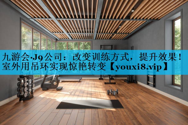 改变训练方式，提升效果！室外用吊环实现惊艳转变
