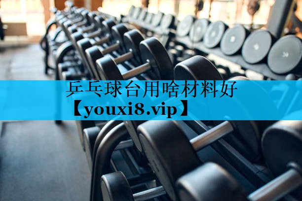 乒乓球台用啥材料好