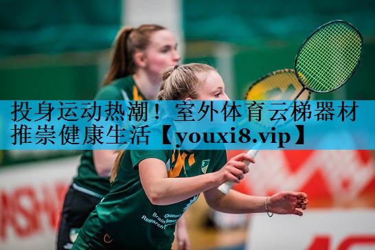 投身运动热潮！室外体育云梯器材推崇健康生活