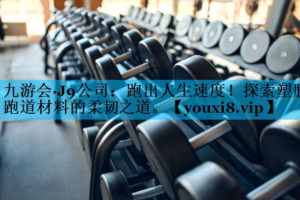 跑出人生速度！探索塑胶跑道材料的柔韧之道。