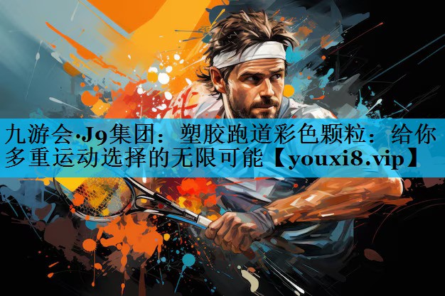 塑胶跑道彩色颗粒：给你多重运动选择的无限可能