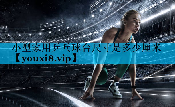 小型家用乒乓球台尺寸是多少厘米