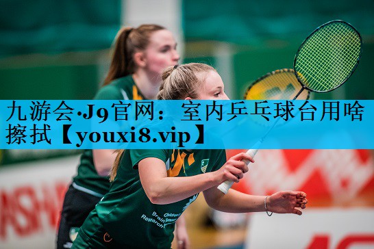室内乒乓球台用啥擦拭 室内乒乓球台用啥擦拭