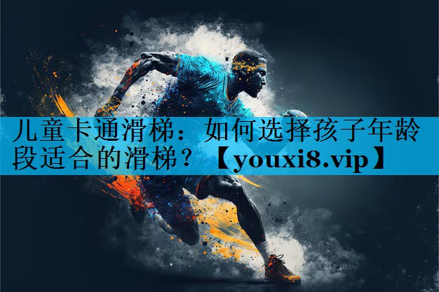 儿童卡通滑梯：如何选择孩子年龄段适合的滑梯？