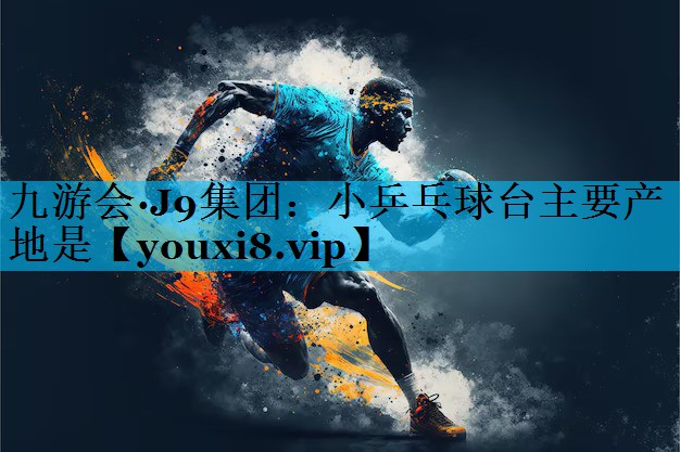 小乒乓球台主要产地是