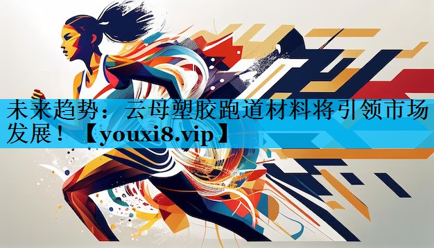 未来趋势：云母塑胶跑道材料将引领市场发展！