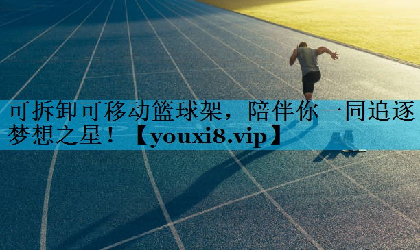 可拆卸可移动篮球架，陪伴你一同追逐梦想之星！