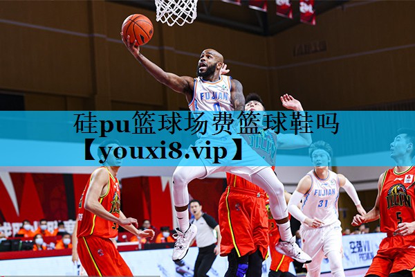 硅pu篮球场费篮球鞋吗