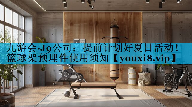 提前计划好夏日活动！篮球架预埋件使用须知