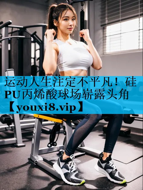 运动人生注定不平凡！硅PU丙烯酸球场崭露头角