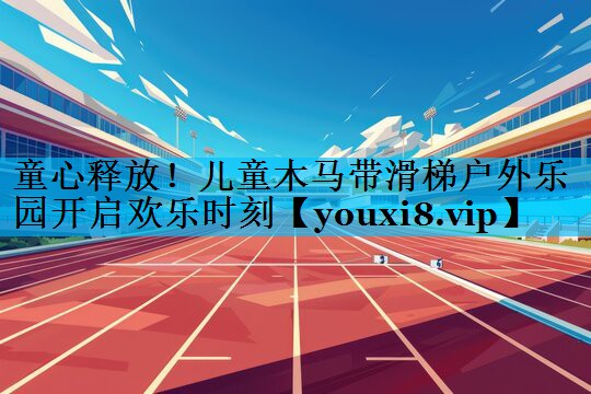 童心释放！儿童木马带滑梯户外乐园开启欢乐时刻