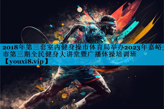 2018年第三套室内健身操市体育局举办2023年嘉峪关市第三期全民健身大讲堂暨广播体操培训班