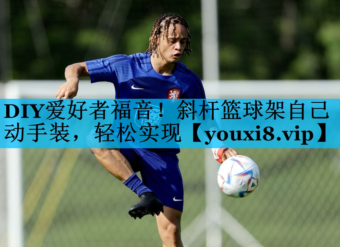 DIY爱好者福音！斜杆篮球架自己动手装，轻松实现