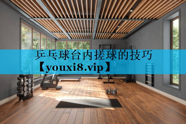 乒乓球台内搓球的技巧