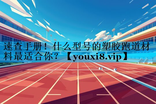 速查手册！什么型号的塑胶跑道材料最适合你？