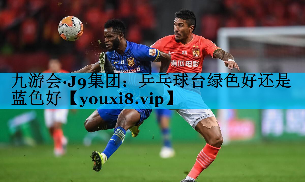 乒乓球台绿色好还是蓝色好