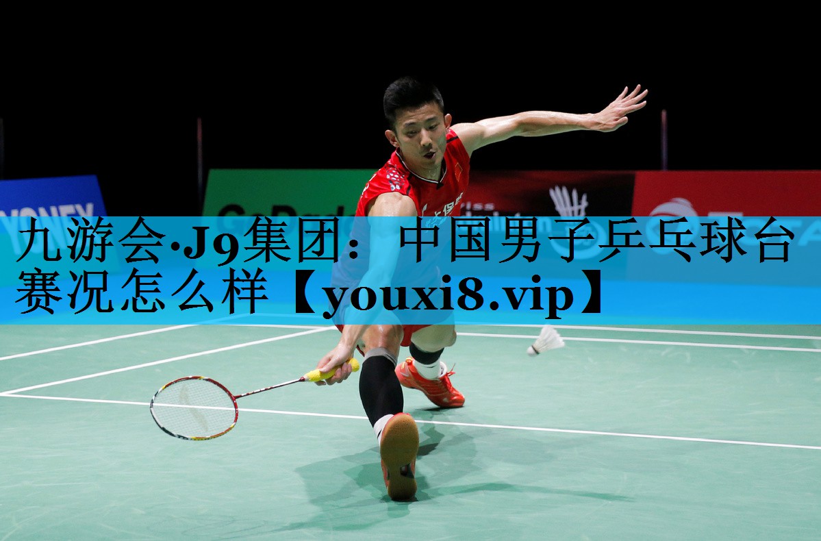 中国男子乒乓球台赛况怎么样