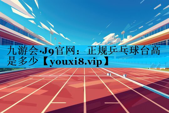正规乒乓球台高是多少