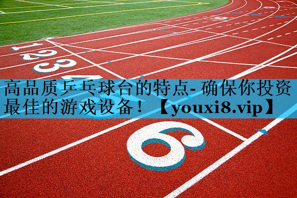 高品质乒乓球台的特点- 确保你投资最佳的游戏设备！