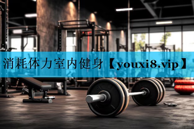 消耗体力室内健身