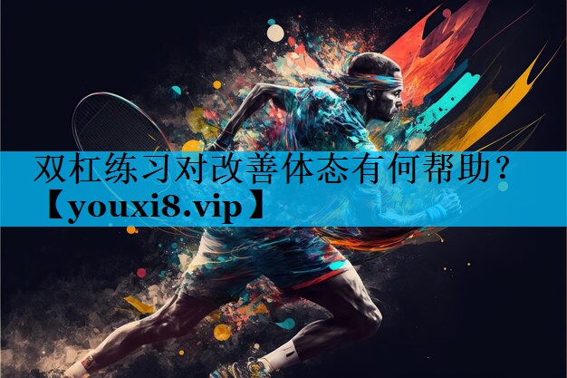 双杠练习对改善体态有何帮助？