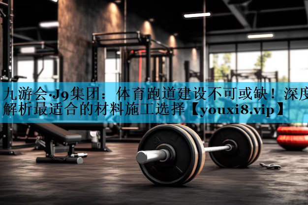 体育跑道建设不可或缺！深度解析最适合的材料施工选择