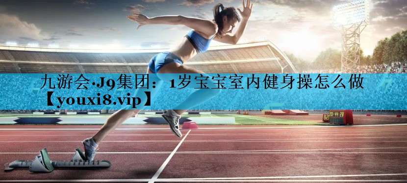 1岁宝宝室内健身操怎么做
